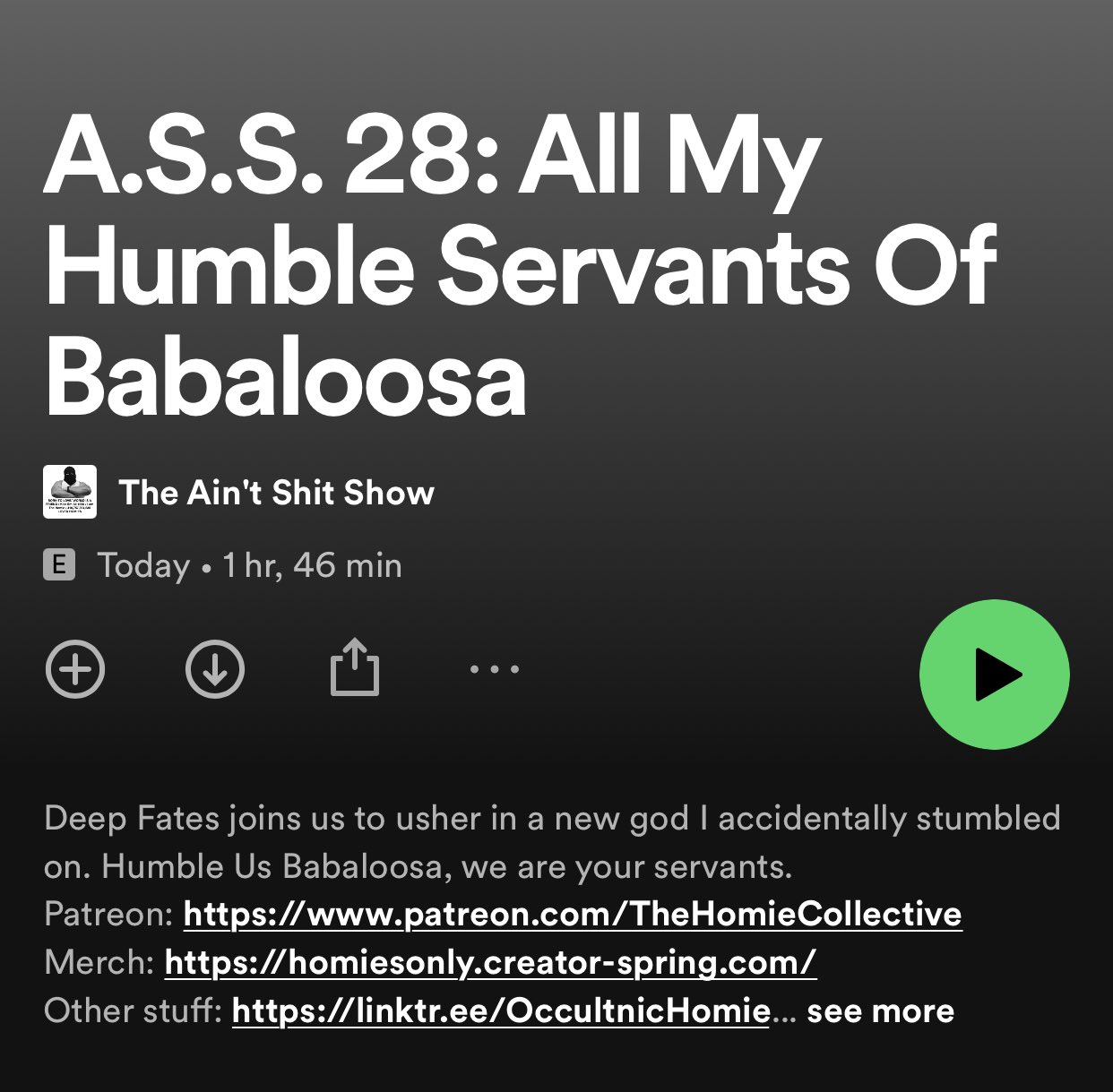 This is a Spotify podcast episode titled "A.S.S. 28: All My Humble Servants Of Babaloosa" from "The Ain't Shit Show," released today, lasting 1 hour and 46 minutes. It features guest Deep Fates discussing a new god they stumbled upon and includes links to Patreon, merchandise, and other resources.